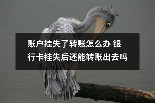 账户挂失了转账怎么办 银行卡挂失后还能转账出去吗