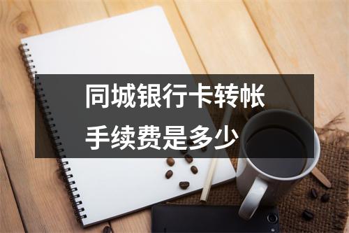 同城银行卡转帐手续费是多少