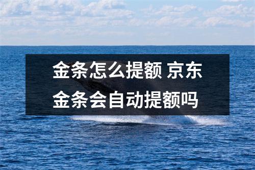 金条怎么提额 京东金条会自动提额吗