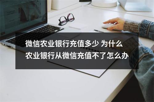 微信农业银行充值多少 为什么农业银行从微信充值不了怎么办