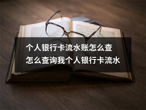 个人银行卡流水账怎么查 怎么查询我个人银行卡流水