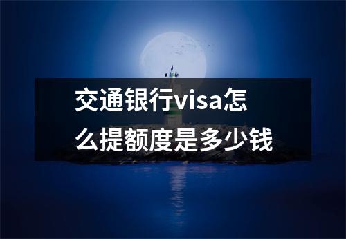 交通银行visa怎么提额度是多少钱