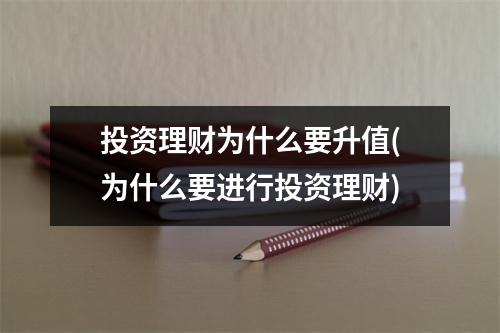 投资理财为什么要升值(为什么要进行投资理财)