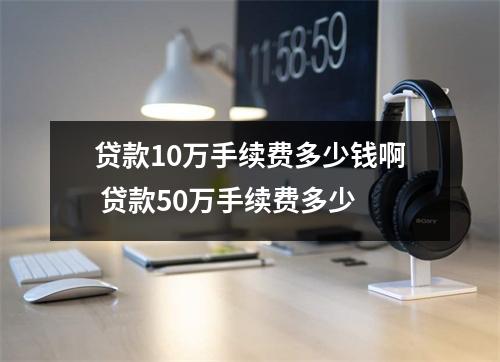 贷款10万手续费多少钱啊 贷款50万手续费多少
