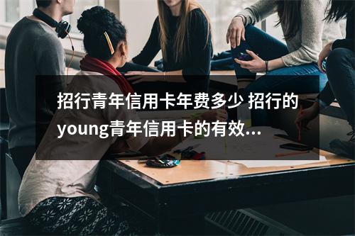 招行青年信用卡年费多少 招行的young青年信用卡的有效期一般多久