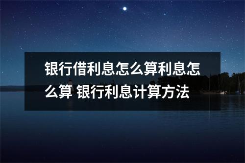 银行借利息怎么算利息怎么算 银行利息计算方法