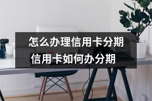 怎么办理信用卡分期 信用卡如何办分期