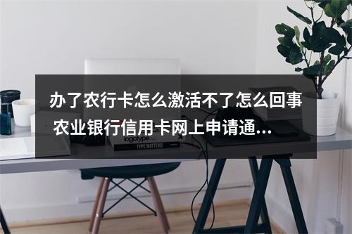 办了农行卡怎么激活不了怎么回事 农业银行信用卡网上申请通过了 在网上激活不了 怎么回事是需要到