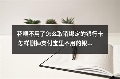 花呗不用了怎么取消绑定的银行卡 怎样删掉支付宝里不用的银行卡