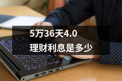 5万36天4.0理财利息是多少