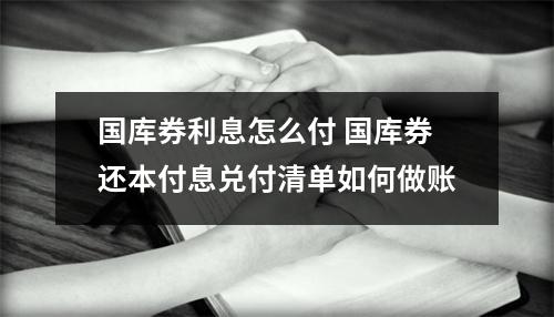 国库券利息怎么付 国库券还本付息兑付清单如何做账