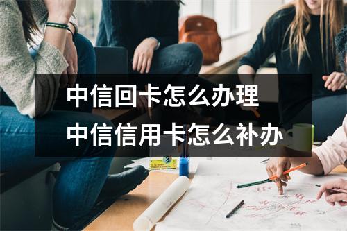 中信回卡怎么办理 中信信用卡怎么补办