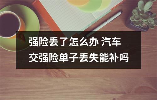 强险丢了怎么办 汽车交强险单子丢失能补吗