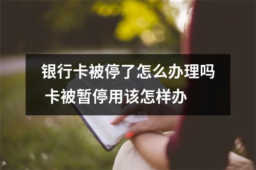 银行卡被停了怎么办理吗 卡被暂停用该怎样办
