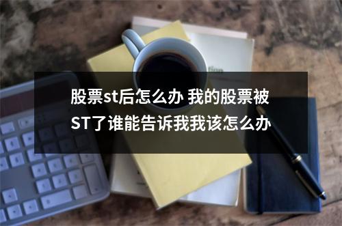 股票st后怎么办 我的股票被ST了谁能告诉我我该怎么办
