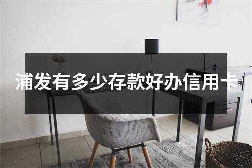 浦发有多少存款好办信用卡