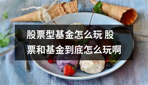 股票型基金怎么玩 股票和基金到底怎么玩啊