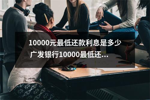 10000元最低还款利息是多少 广发银行10000最低还款利息