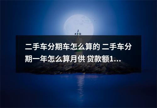 二手车分期车怎么算的 二手车分期一年怎么算月供 贷款额13 12个月这是什么算法