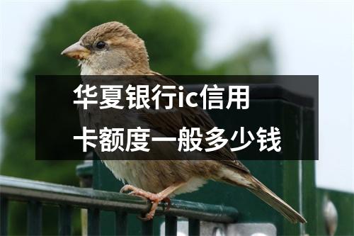 华夏银行ic信用卡额度一般多少钱
