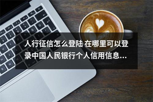 人行征信怎么登陆 在哪里可以登录中国人民银行个人信用信息数据库查询本人信用信息