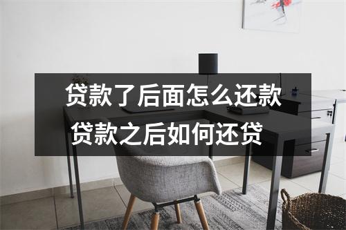 贷款了后面怎么还款 贷款之后如何还贷