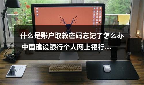 什么是账户取款密码忘记了怎么办 中国建设银行个人网上银行账户取款密码忘记了怎么办