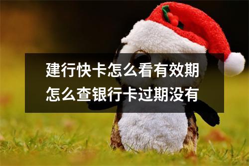 建行快卡怎么看有效期 怎么查银行卡过期没有