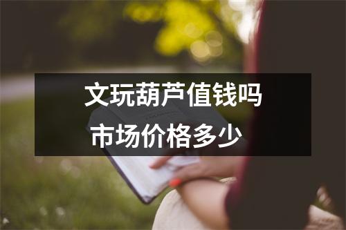 文玩葫芦值钱吗 市场价格多少