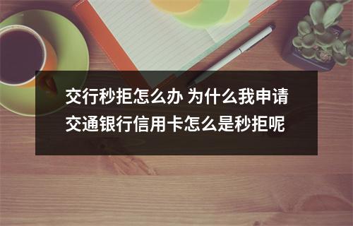 交行秒拒怎么办 为什么我申请交通银行信用卡怎么是秒拒呢