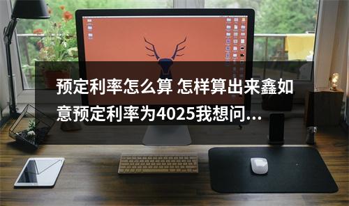 预定利率怎么算 怎样算出来鑫如意预定利率为4025我想问的是如何计算不是解释