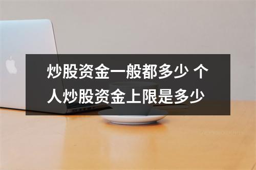 炒股资金一般都多少 个人炒股资金上限是多少