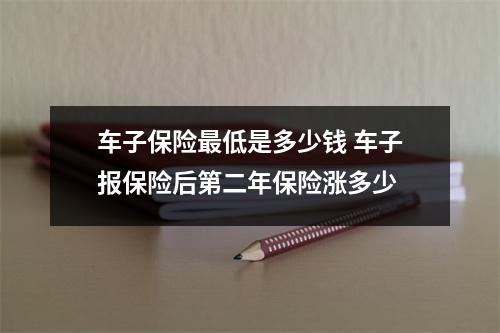 车子保险最低是多少钱 车子报保险后第二年保险涨多少