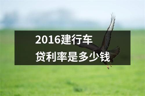 2016建行车贷利率是多少钱