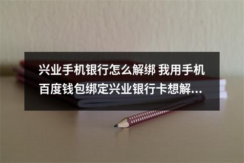 兴业手机银行怎么解绑 我用手机百度钱包绑定兴业银行卡想解绑怎么做