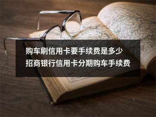 购车刷信用卡要手续费是多少 招商银行信用卡分期购车手续费
