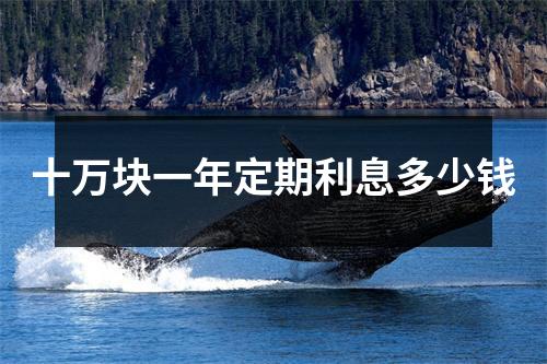 十万块一年定期利息多少钱