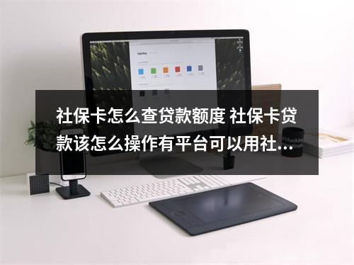 社保卡怎么查贷款额度 社保卡贷款该怎么操作有平台可以用社保卡贷款的