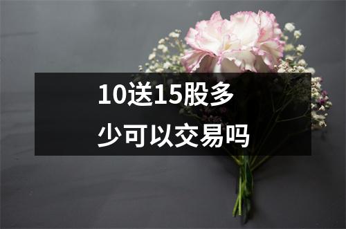 10送15股多少可以交易吗