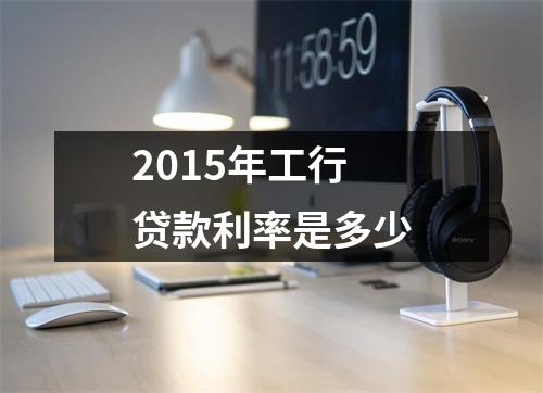 2015年工行贷款利率是多少