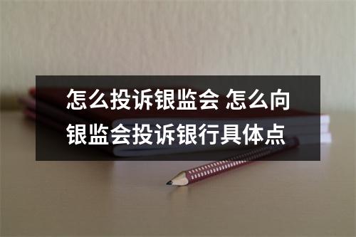 怎么投诉银监会 怎么向银监会投诉银行具体点