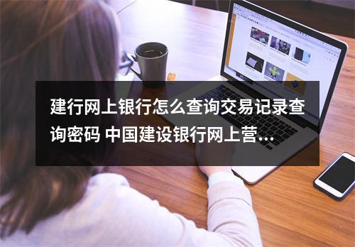 建行网上银行怎么查询交易记录查询密码 中国建设银行网上营业厅如何查询我的交易记录
