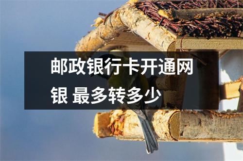 邮政银行卡开通网银 最多转多少