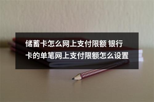 储蓄卡怎么网上支付限额 银行卡的单笔网上支付限额怎么设置