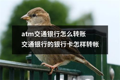 atm交通银行怎么转账 交通银行的银行卡怎样转帐