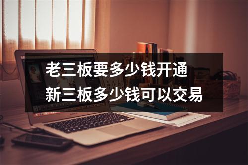 老三板要多少钱开通 新三板多少钱可以交易