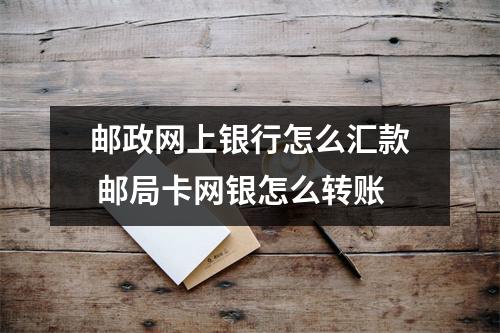 邮政网上银行怎么汇款 邮局卡网银怎么转账
