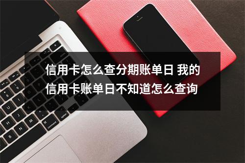 信用卡怎么查分期账单日 我的信用卡账单日不知道怎么查询