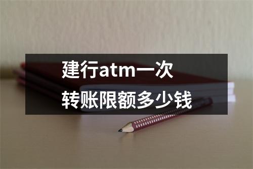 建行atm一次转账限额多少钱