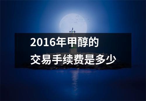 2016年甲醇的交易手续费是多少